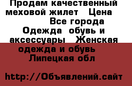 Продам качественный меховой жилет › Цена ­ 13 500 - Все города Одежда, обувь и аксессуары » Женская одежда и обувь   . Липецкая обл.